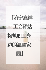 济宁嘉祥：工会驿站构筑职工身边的温馨家园