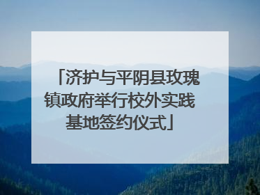 济护与平阴县玫瑰镇政府举行校外实践基地签约仪式