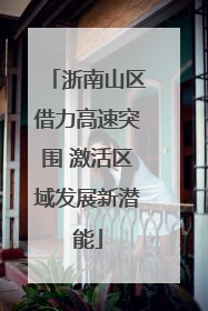 浙南山区借力高速突围 激活区域发展新潜能