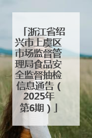 浙江省绍兴市上虞区市场监督管理局食品安全监督抽检信息通告（2025年第6期）