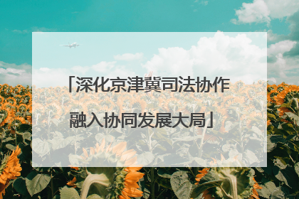 深化京津冀司法协作 融入协同发展大局