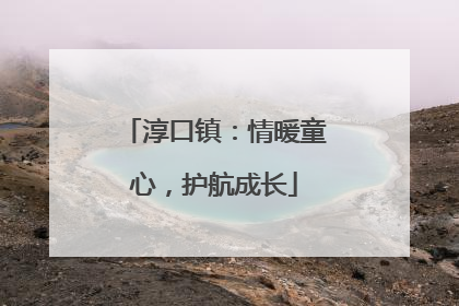淳口镇：情暖童心，护航成长