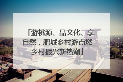 游桃源、品文化、享自然，肥城乡村游点燃乡村振兴新热潮