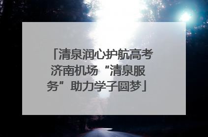 清泉润心护航高考 济南机场“清泉服务”助力学子圆梦