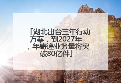 湖北出台三年行动方案，到2027年，年寄递业务量将突破80亿件