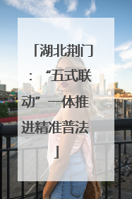 湖北荆门：“五式联动”一体推进精准普法
