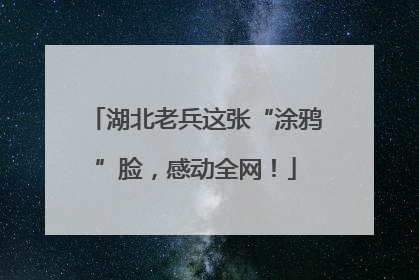 湖北老兵这张“涂鸦”脸，感动全网！