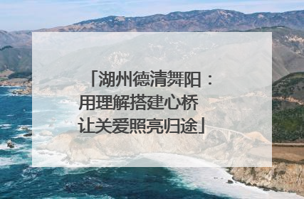 湖州德清舞阳：用理解搭建心桥 让关爱照亮归途