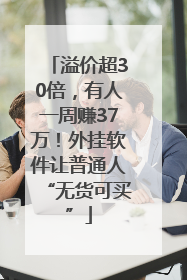 溢价超30倍，有人一周赚37万！外挂软件让普通人“无货可买”