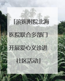 滨医附院北海医院联合多部门开展爱心义诊进社区活动
