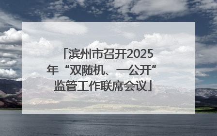 滨州市召开2025年“双随机、一公开” 监管工作联席会议