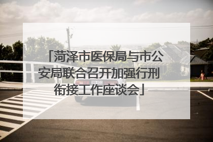菏泽市医保局与市公安局联合召开加强行刑衔接工作座谈会
