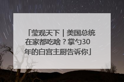 莹观天下｜美国总统在家都吃啥？掌勺30年的白宫主厨告诉你