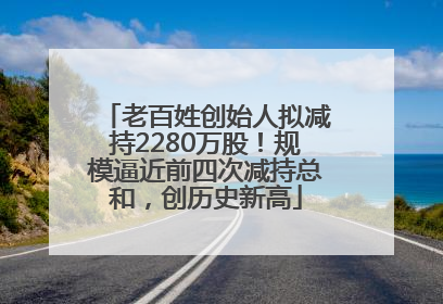 老百姓创始人拟减持2280万股！规模逼近前四次减持总和，创历史新高