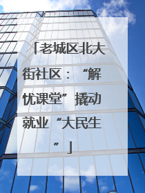 老城区北大街社区：“解忧课堂”撬动就业“大民生”