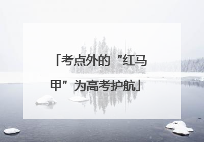 考点外的“红马甲”为高考护航