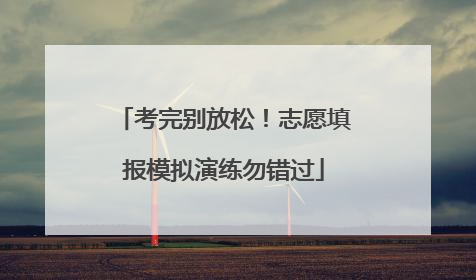 考完别放松！志愿填报模拟演练勿错过