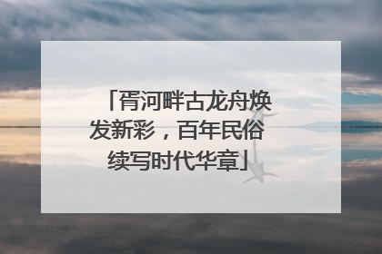 胥河畔古龙舟焕发新彩，百年民俗续写时代华章