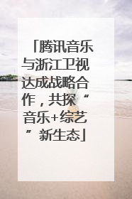 腾讯音乐与浙江卫视达成战略合作，共探“音乐+综艺”新生态