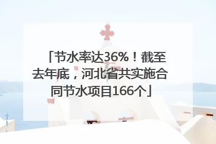 节水率达36%！截至去年底，河北省共实施合同节水项目166个