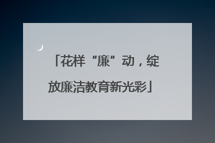 花样“廉”动，绽放廉洁教育新光彩