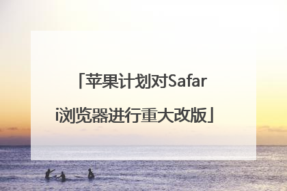 苹果计划对Safari浏览器进行重大改版