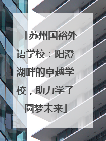 苏州国裕外语学校：阳澄湖畔的卓越学校，助力学子圆梦未来
