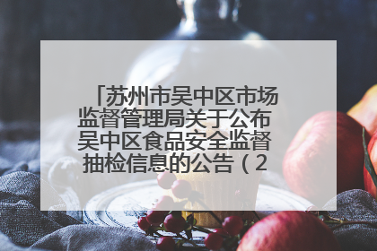 苏州市吴中区市场监督管理局关于公布吴中区食品安全监督抽检信息的公告（2025年第四期）