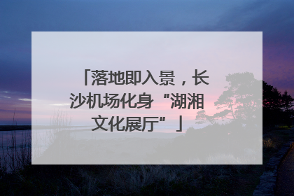 落地即入景，长沙机场化身“湖湘文化展厅”