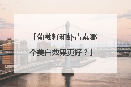 葡萄籽和虾青素哪个美白效果更好？