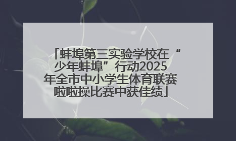 蚌埠第三实验学校在“少年蚌埠”行动2025年全市中小学生体育联赛啦啦操比赛中获佳绩