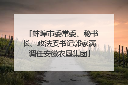 蚌埠市委常委、秘书长、政法委书记郭家满调任安徽农垦集团