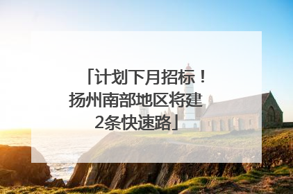 计划下月招标！扬州南部地区将建2条快速路