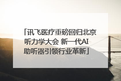 讯飞医疗重磅回归北京听力学大会 新一代AI助听器引领行业革新