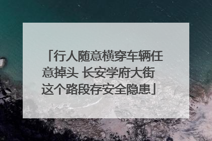 行人随意横穿车辆任意掉头 长安学府大街这个路段存安全隐患