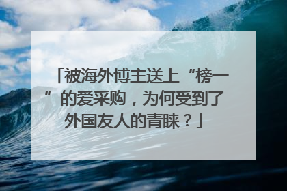 被海外博主送上“榜一”的爱采购，为何受到了外国友人的青睐？