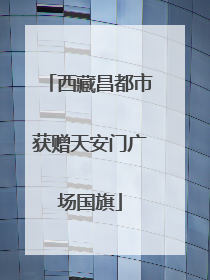 西藏昌都市获赠天安门广场国旗