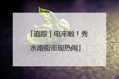 追踪｜电来啦！秀水南街重现热闹