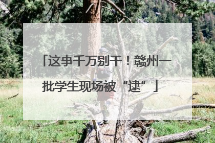 这事千万别干！赣州一批学生现场被“逮”