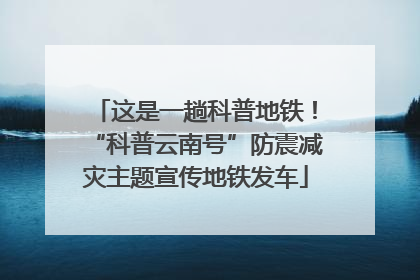 这是一趟科普地铁！“科普云南号”防震减灾主题宣传地铁发车