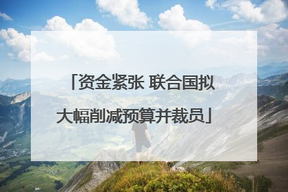 资金紧张 联合国拟大幅削减预算并裁员
