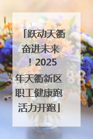 跃动天衢 奋进未来！2025年天衢新区职工健康跑活力开跑