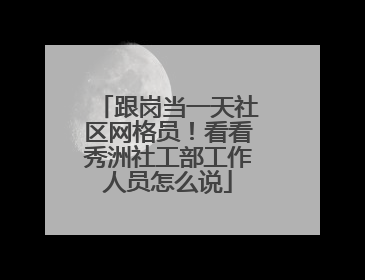 跟岗当一天社区网格员！看看秀洲社工部工作人员怎么说