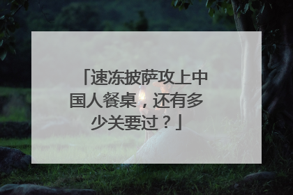 速冻披萨攻上中国人餐桌，还有多少关要过？