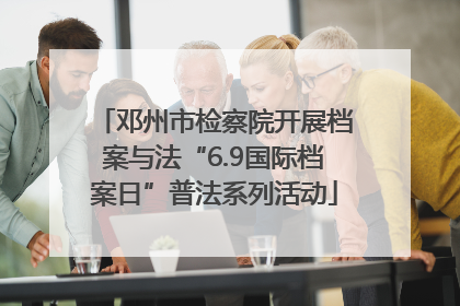 邓州市检察院开展档案与法“6.9国际档案日”普法系列活动