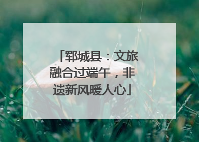 郓城县：文旅融合过端午，非遗新风暖人心