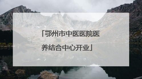 鄂州市中医医院医养结合中心开业