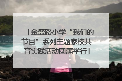 金盛路小学“我们的节目”系列主题家校共育实践活动圆满举行