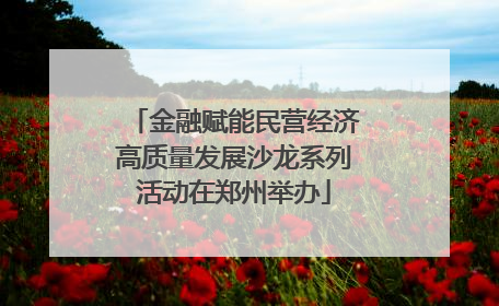 金融赋能民营经济高质量发展沙龙系列活动在郑州举办