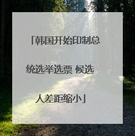韩国开始印制总统选举选票 候选人差距缩小